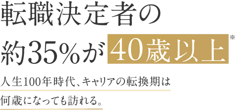 【転職決定者��の約35%が40歳以上】人生100年時代、キャリアの転換期は何歳になっても訪れる。