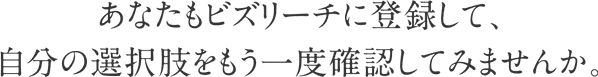 あなたもビズリーチに登録して、自分の選択肢をもう一度確認してみませんか。