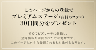このページからの登録でプレミアムステージ（有料のプラン）30日間分をプレゼント/初めてビズリーチに登録し、登録情報を承認された方が対象です。このページ以外から登録されると対象外となります。