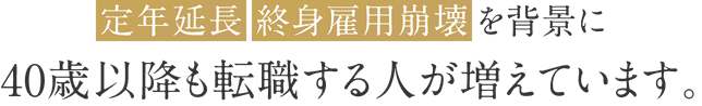 『定年延長』『終身雇用崩壊』を背景に40歳以降も転職する人が増えています。