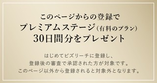 このページからの登録でプレミアムステージ（有料のプラン）30日間分をプレゼント/はじめてビズリーチに登録し、登録後の審査で承認された方が対象です。このページ以外から登録されると対象外となります。
